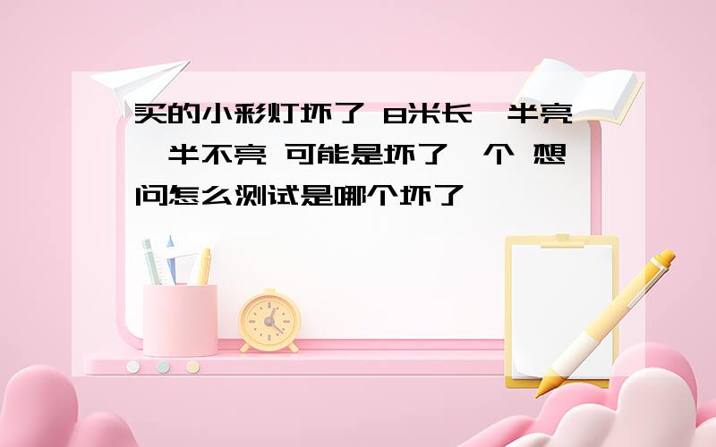 买的小彩灯坏了 8米长一半亮一半不亮 可能是坏了一个 想问怎么测试是哪个坏了