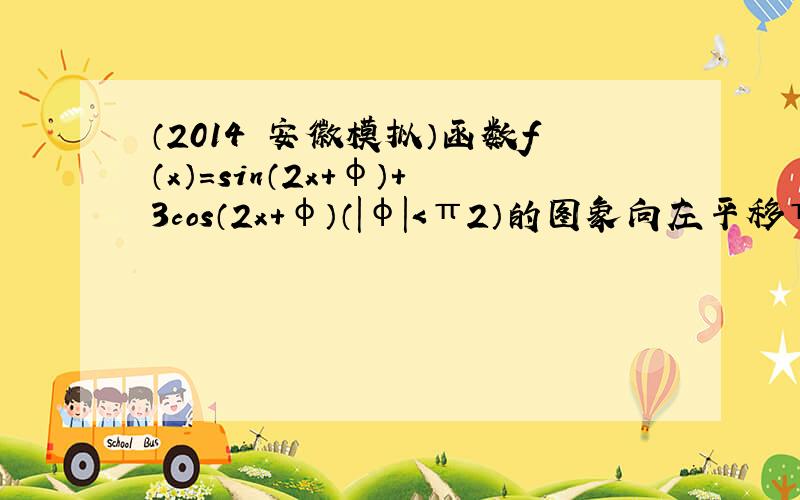 （2014•安徽模拟）函数f（x）=sin（2x+φ）+3cos（2x+φ）（|φ|＜π2）的图象向左平移π2个单位后关