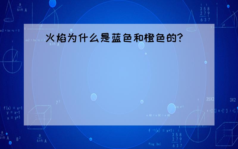 火焰为什么是蓝色和橙色的?