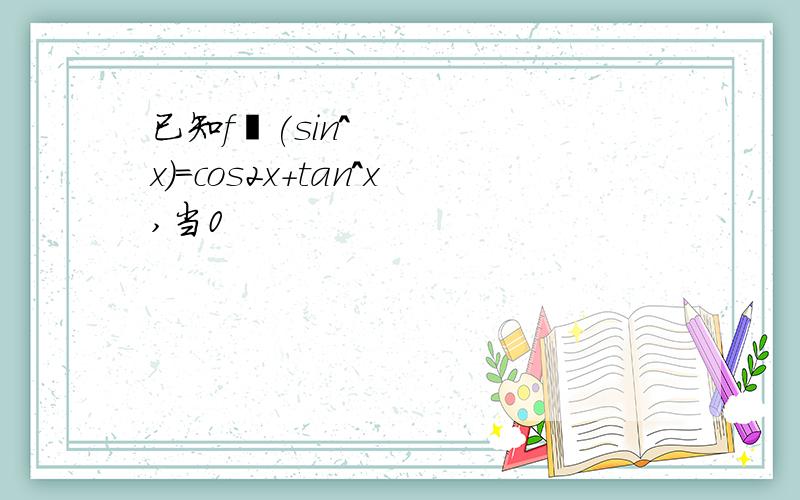 已知f´(sin^x)=cos2x+tan^x,当0