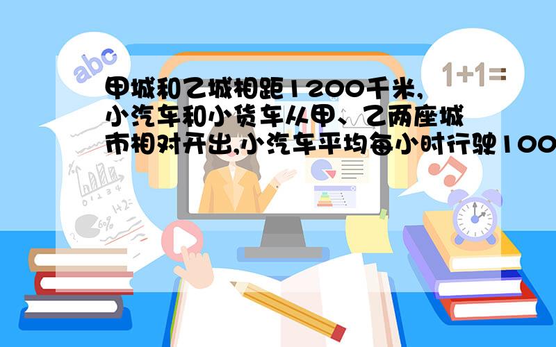 甲城和乙城相距1200千米,小汽车和小货车从甲、乙两座城市相对开出,小汽车平均每小时行驶100千米,8小时后两车相遇,小