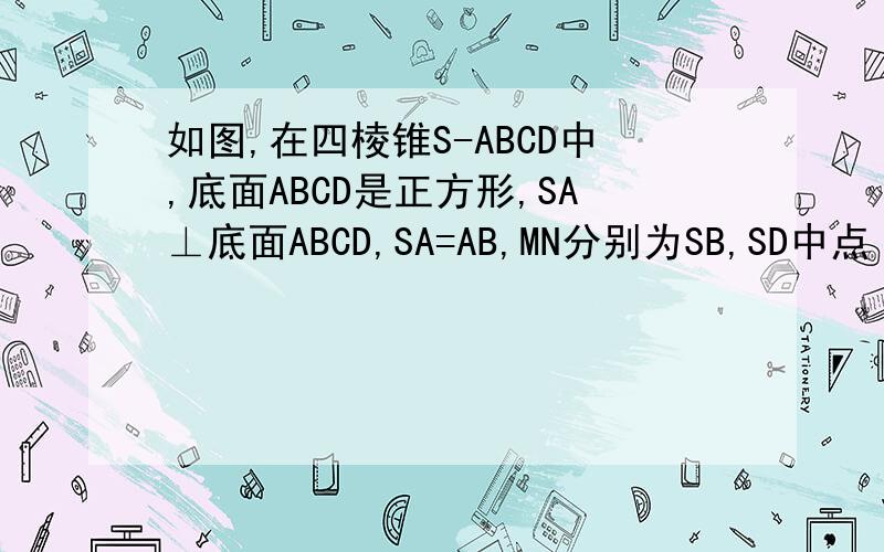 如图,在四棱锥S-ABCD中,底面ABCD是正方形,SA⊥底面ABCD,SA=AB,MN分别为SB,SD中点