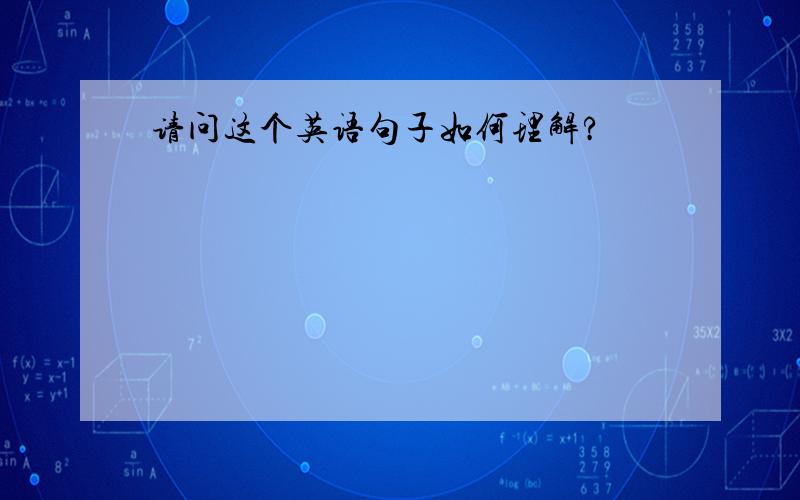 请问这个英语句子如何理解?