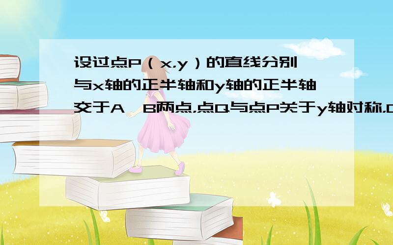 设过点P（x，y）的直线分别与x轴的正半轴和y轴的正半轴交于A、B两点，点Q与点P关于y轴对称，O为坐标原点，若BP＝2