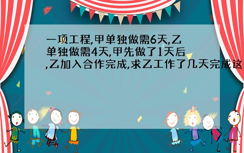 一项工程,甲单独做需6天,乙单独做需4天,甲先做了1天后,乙加入合作完成,求乙工作了几天完成这项工程