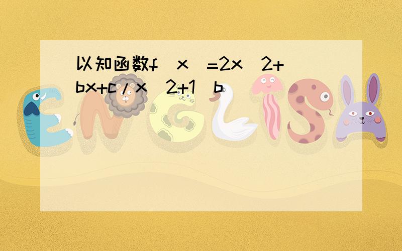 以知函数f(x)=2x^2+bx+c/x^2+1(b