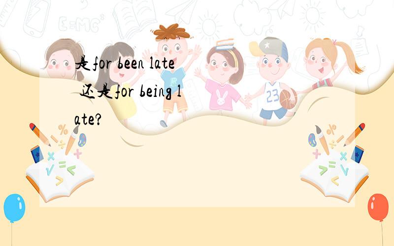 是for been late 还是for being late?