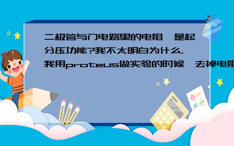 二极管与门电路里的电阻,是起分压功能?我不太明白为什么.我用proteus做实验的时候,去掉电阻,实验结果就异常