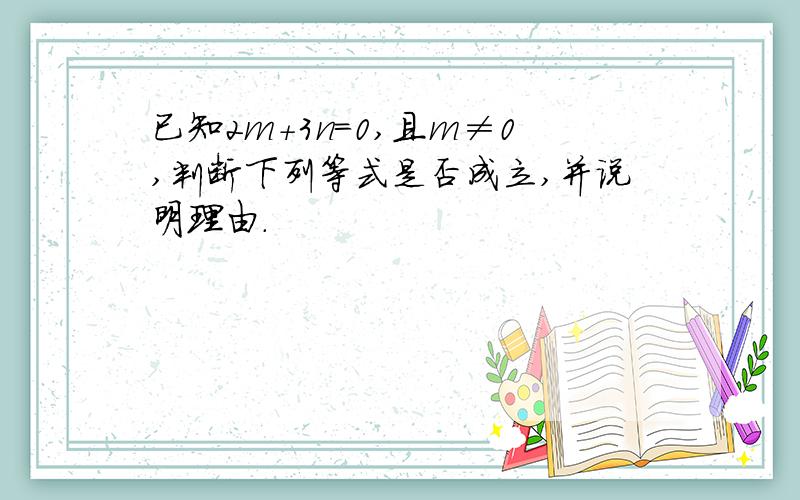 已知2m+3n=0,且m≠0,判断下列等式是否成立,并说明理由.