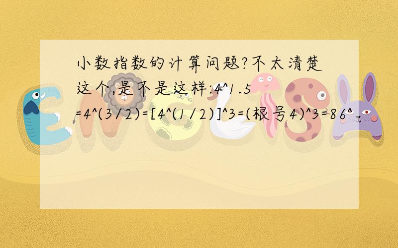 小数指数的计算问题?不太清楚这个,是不是这样:4^1.5=4^(3/2)=[4^(1/2)]^3=(根号4)^3=86^