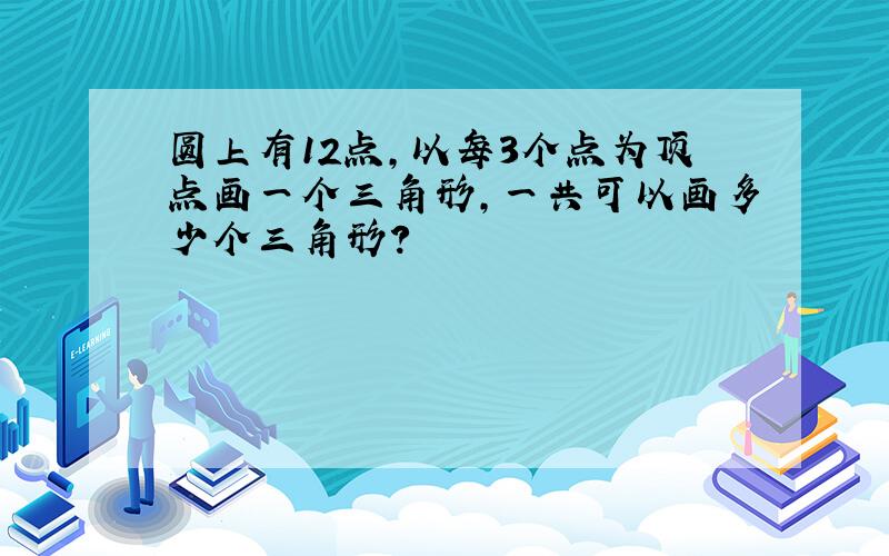 圆上有12点,以每3个点为顶点画一个三角形,一共可以画多少个三角形?