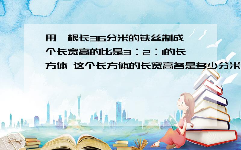 用一根长36分米的铁丝制成一个长宽高的比是3：2：1的长方体 这个长方体的长宽高各是多少分米