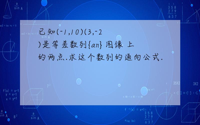 已知(-1,10)(3,-2)是等差数列{an}图像 上的两点.求这个数列的通向公式.