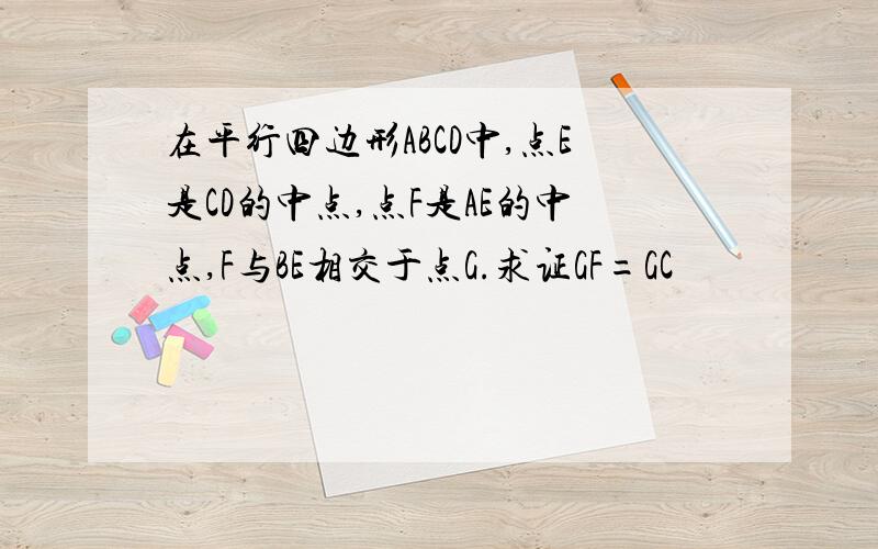 在平行四边形ABCD中,点E是CD的中点,点F是AE的中点,F与BE相交于点G.求证GF=GC