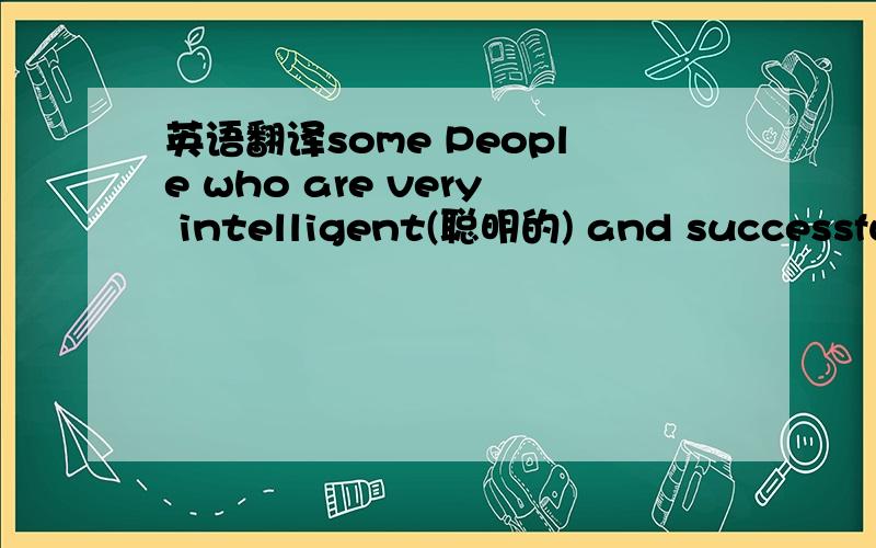 英语翻译some People who are very intelligent(聪明的) and successful