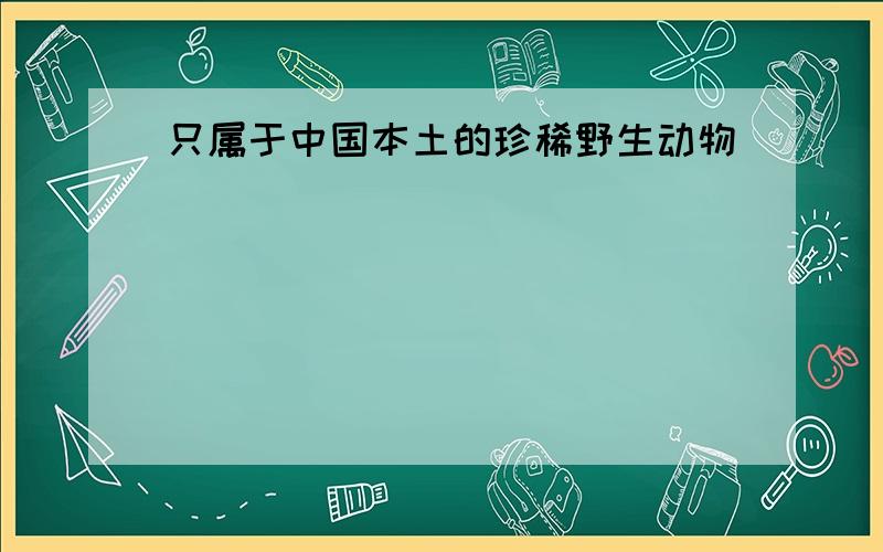 只属于中国本土的珍稀野生动物