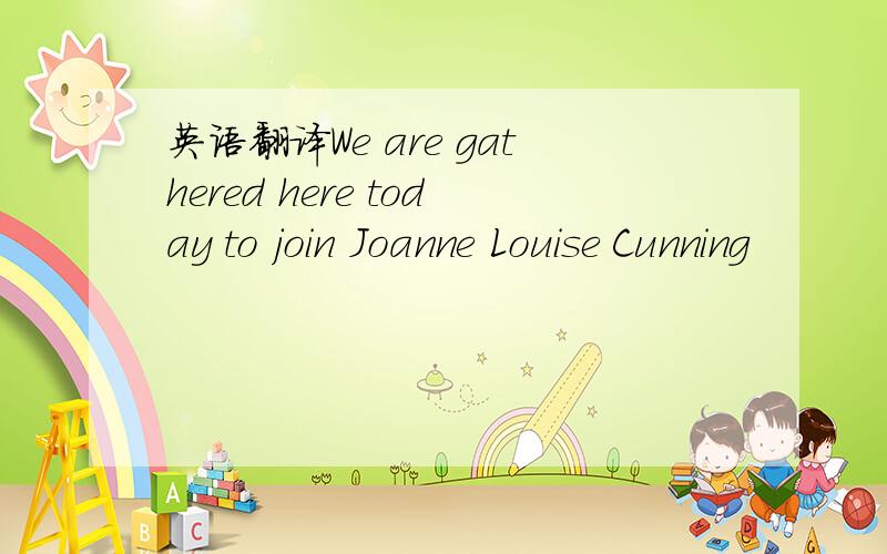 英语翻译We are gathered here today to join Joanne Louise Cunning