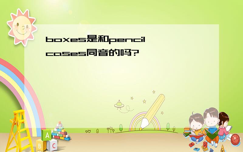 boxes是和pencil cases同音的吗?