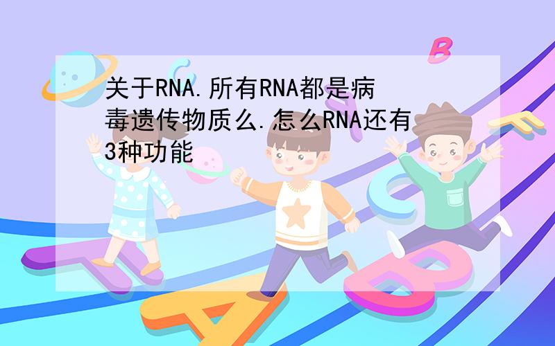 关于RNA.所有RNA都是病毒遗传物质么.怎么RNA还有3种功能