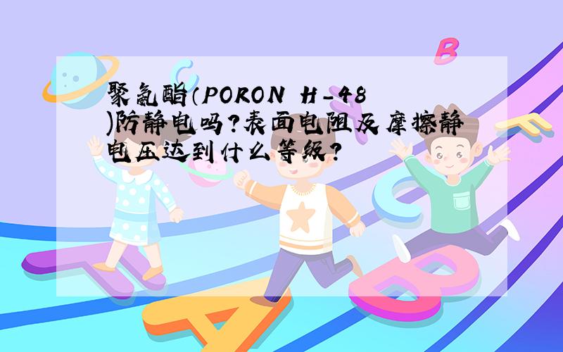 聚氨酯（PORON H-48)防静电吗?表面电阻及摩擦静电压达到什么等级?