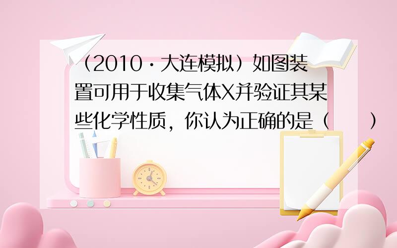 （2010•大连模拟）如图装置可用于收集气体X并验证其某些化学性质，你认为正确的是（　　）