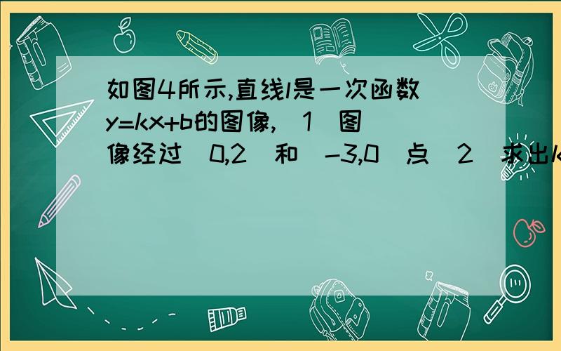 如图4所示,直线l是一次函数y=kx+b的图像,(1)图像经过(0,2)和(-3,0)点(2)求出k和b的值