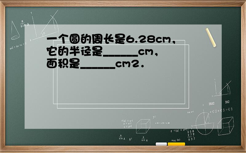 一个圆的周长是6.28cm，它的半径是______cm，面积是______cm2．