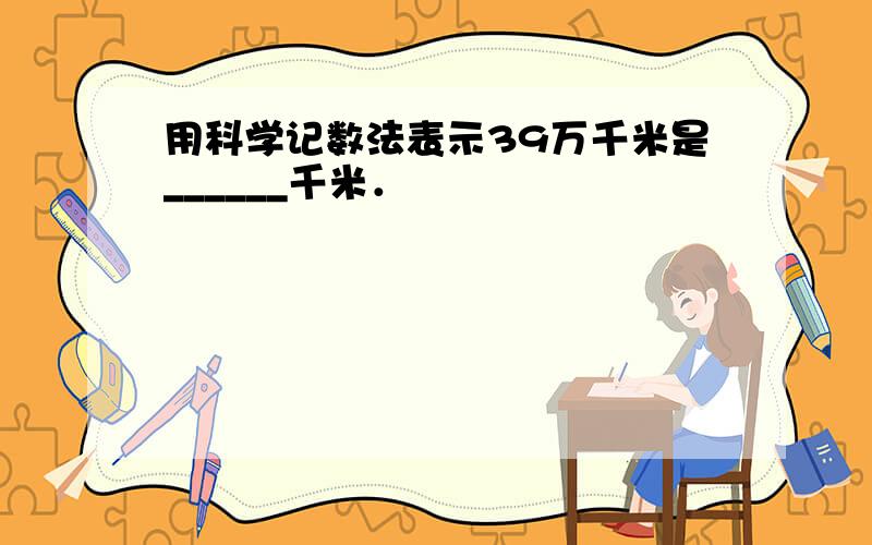 用科学记数法表示39万千米是______千米．