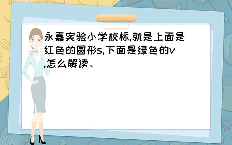 永嘉实验小学校标,就是上面是红色的圆形s,下面是绿色的v,怎么解读、