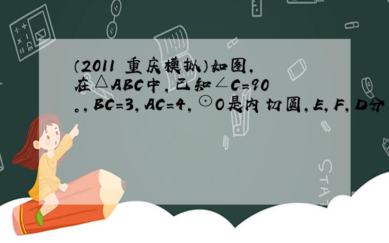 （2011•重庆模拟）如图，在△ABC中，已知∠C=90°，BC=3，AC=4，⊙O是内切圆，E，F，D分别为切点，则t