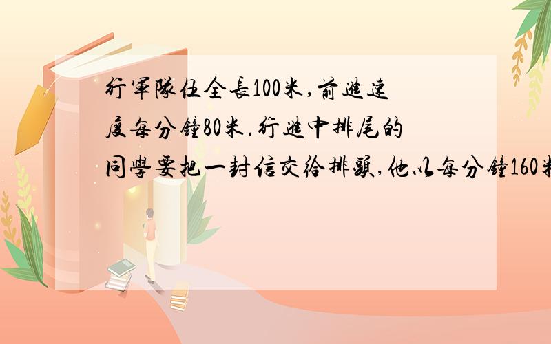 行军队伍全长100米,前进速度每分钟80米.行进中排尾的同学要把一封信交给排头,他以每分钟160米的速度跑步