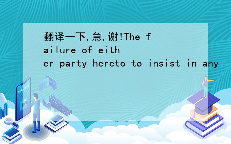 翻译一下,急,谢!The failure of either party hereto to insist in any