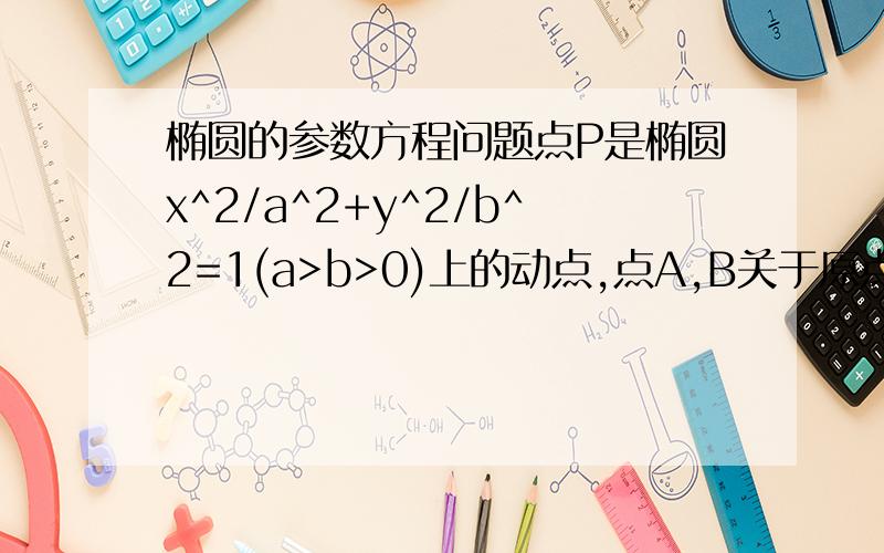 椭圆的参数方程问题点P是椭圆x^2/a^2+y^2/b^2=1(a>b>0)上的动点,点A,B关于原点对称.求证:kPA