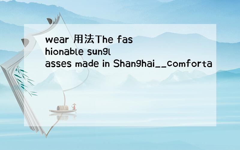 wear 用法The fashionable sunglasses made in Shanghai__comforta