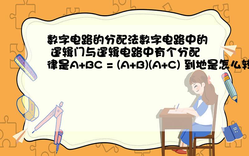 数字电路的分配法数字电路中的 逻辑门与逻辑电路中有个分配律是A+BC = (A+B)(A+C) 到地是怎么转换成相等的?