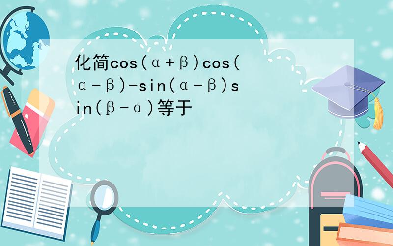 化简cos(α+β)cos(α-β)-sin(α-β)sin(β-α)等于