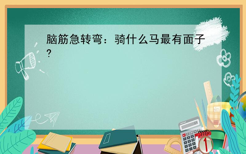 脑筋急转弯：骑什么马最有面子?