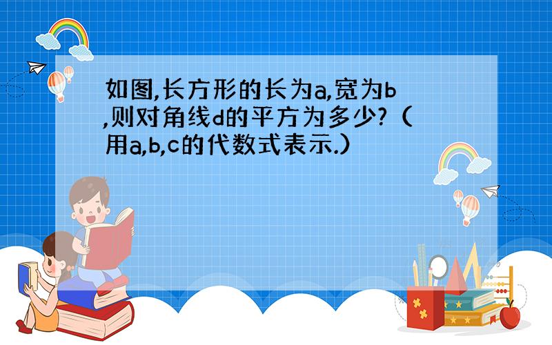 如图,长方形的长为a,宽为b,则对角线d的平方为多少?（用a,b,c的代数式表示.）