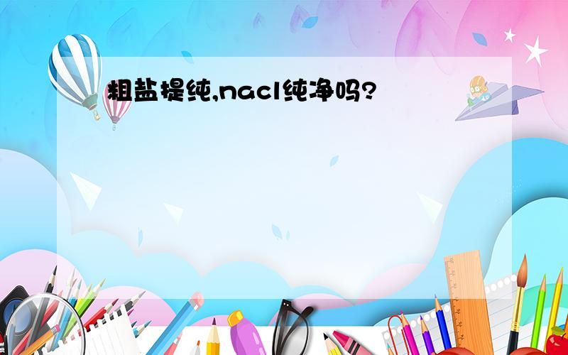 粗盐提纯,nacl纯净吗?