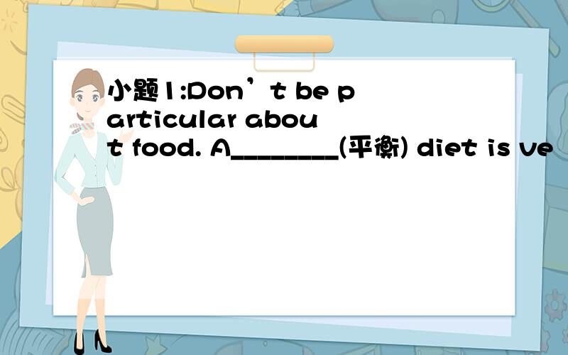 小题1:Don’t be particular about food. A________(平衡) diet is ve