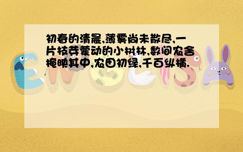 初春的清晨,薄雾尚未散尽,一片枝芽蒙动的小树林,数间农舍掩映其中,农田初绿,千百纵横.