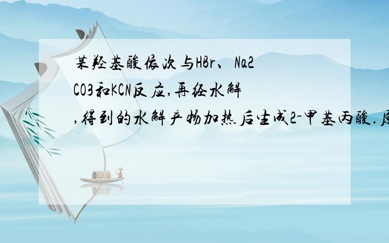 某羟基酸依次与HBr、Na2CO3和KCN反应,再经水解,得到的水解产物加热后生成2-甲基丙酸.原羟基酸的结构式为