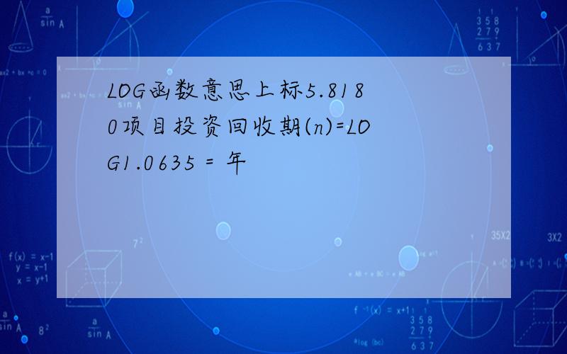 LOG函数意思上标5.8180项目投资回收期(n)=LOG1.0635 = 年