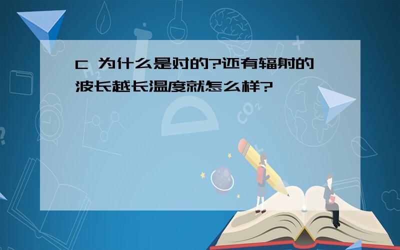 C 为什么是对的?还有辐射的波长越长温度就怎么样?