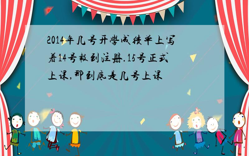 2014年几号开学成绩单上写着14号报到注册.15号正式上课,那到底是几号上课