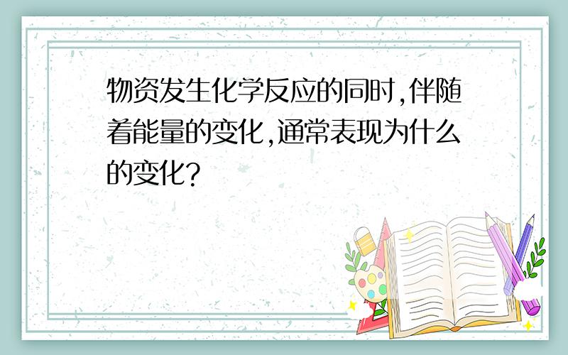 物资发生化学反应的同时,伴随着能量的变化,通常表现为什么的变化?