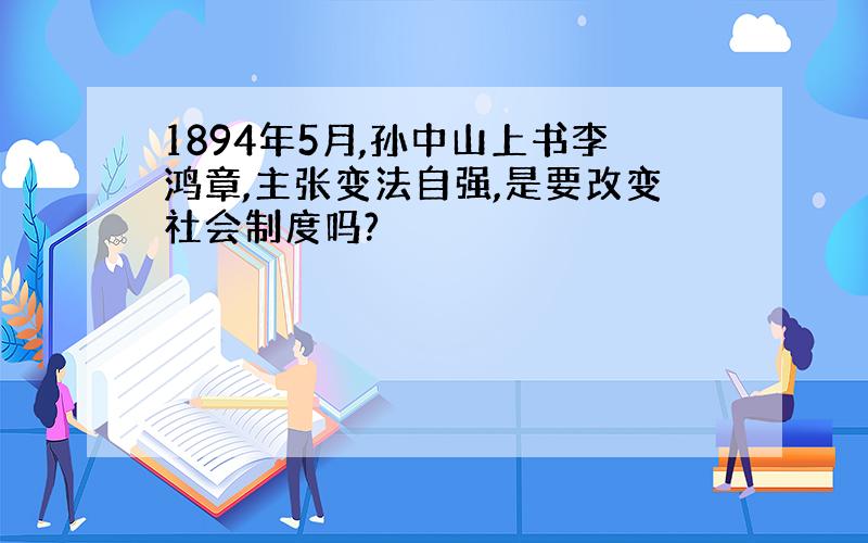 1894年5月,孙中山上书李鸿章,主张变法自强,是要改变社会制度吗?