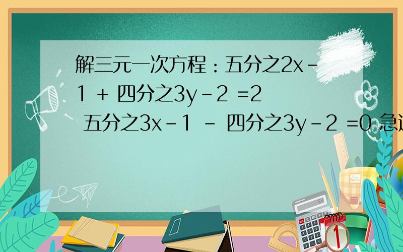 解三元一次方程：五分之2x-1 + 四分之3y-2 =2 五分之3x-1 - 四分之3y-2 =0 急速