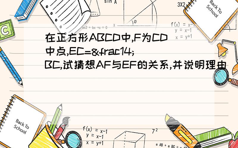 在正方形ABCD中,F为CD中点,EC=¼BC,试猜想AF与EF的关系,并说明理由