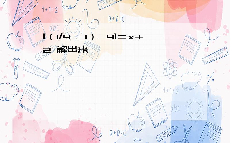 [（1/4-3）-4]＝x+2 解出来